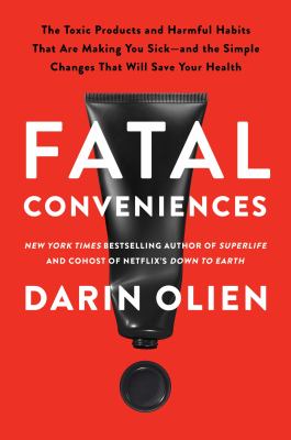 Fatal Conveniences : The Toxic Products and Harmful Habits That Are Making You Sick--And the Simple Changes That Will Save Your Health