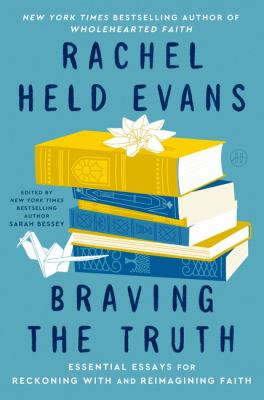 Braving the Truth : Essential Essays for Reckoning with and Reimagining Faith