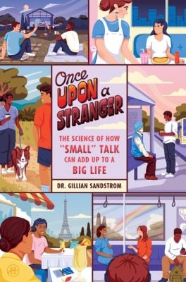 Once upon a Stranger : The Science of How Small Talk Can Add up to a Big Life