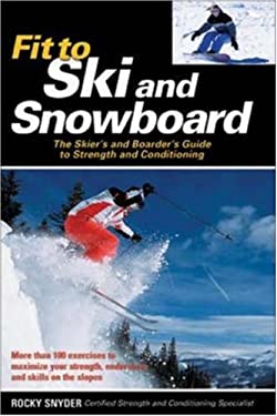 Fit to Ski and Snowboard : The Skier's and Boarder's Guide to Strength and Conditioning