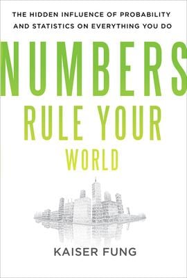 Numbers Rule Your World: the Hidden Influence of Probabilities and Statistics on Everything You Do