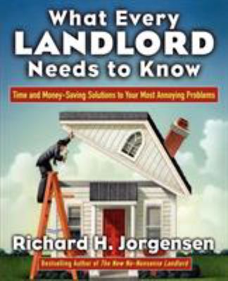 What Every Landlord Needs to Know: Time and Money-Saving Solutions to Your Most Annoying Problems : Time and Money-Saving Solutions to Your Most Annoy