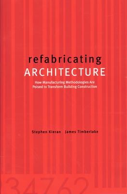 Refabricating Architecture : How Manufacturing Methodologies Are Poised to Transform Building Construction