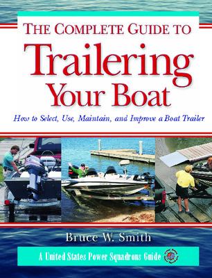 The Complete Guide to Trailering Your Boat : How to Select, Use, Maintain, and Improve Boat Trailers