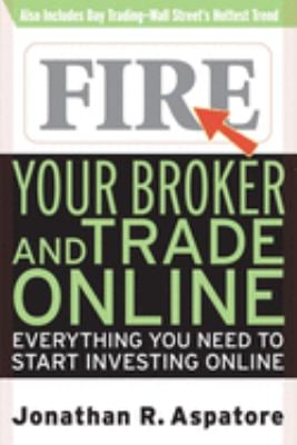 Fire Your Broker and Trade Online : Everything You Need to Start Investing Online