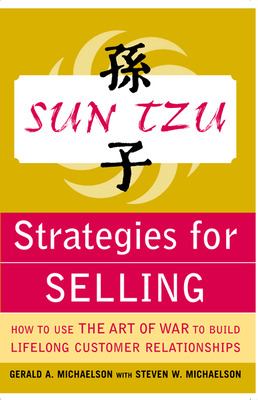 Sun Tzu Strategies for Selling: How to Use the Art of War to Build Lifelong Customer Relationships : How to Use the Art of War to Build Lifelong Custo