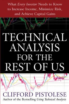 Technical Analysis for the Rest of Us : What Every Investor Needs to Know to Increase Income, Minimize Risk, and Archieve Capital Gains