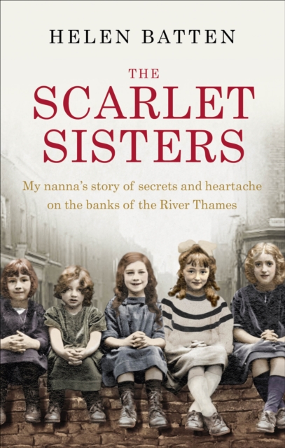 The Scarlet Sisters : My Nanna's Story of Secrets and Heartache on the Banks of the River Thames