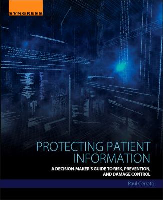 Protecting Patient Information : A Decision-Maker's Guide to Risk, Prevention, and Damage Control