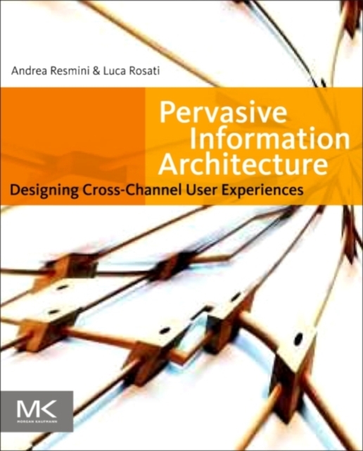 Pervasive Information Architecture : Designing Cross-Channel User Experiences