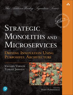 Strategic Monoliths and Microservices : Driving Innovation Using Purposeful Architecture