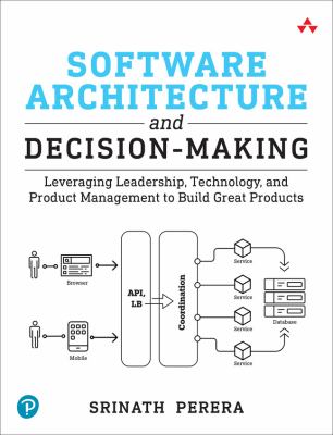 Software Architecture and Decision-Making : Leveraging Leadership, Technology, and Product Management to Build Great Products