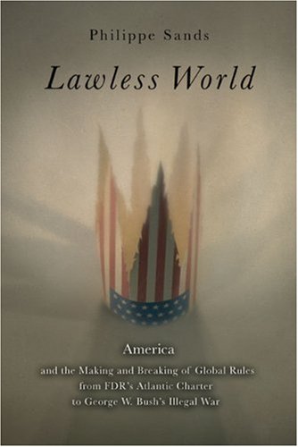 Lawless World : The Whistle-Blowing Account of How Bush and Blair Are Taking the Law into TheirOwn Hands