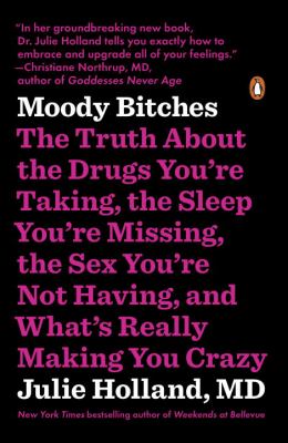 Moody Bitches : The Truth about the Drugs You're Taking, the Sleep You're Missing, the Sex You're Not Having, and What's Really Making You Crazy