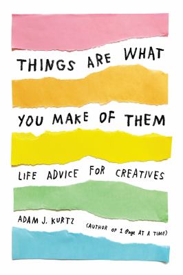 Things Are What You Make of Them : Life Advice for Creatives