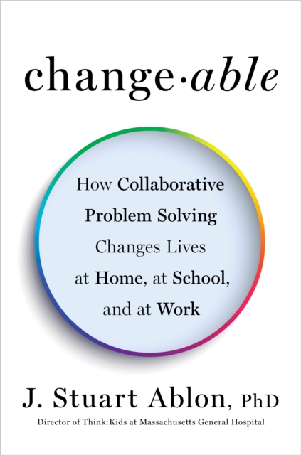Changeable : How Collaborative Problem Solving Changes Lives at Home, at School, and at Work
