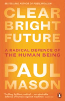 Clear Bright Future : A Radical Defence of the Human Being
