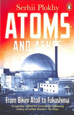 Atoms and Ashes : From Bikini Atoll to Fukushima