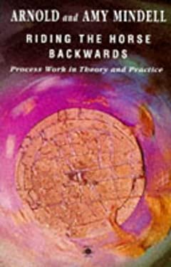 Riding the Horse Backwards : Process Work in Theory and Practice