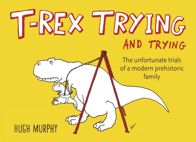 T-Rex Trying and Trying : The Unfortunate Trials of a Modern Prehistoric Family
