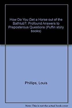 How Do You Get a Horse Out of the Bathtub? : Profound Answers to Preposterous Questions