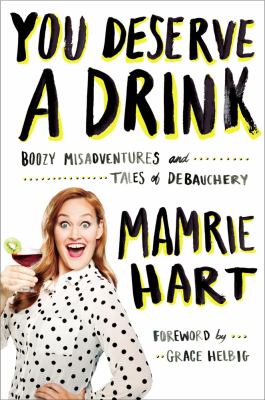 You Deserve a Drink : Boozy Misadventures and Tales of Debauchery
