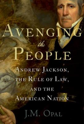 Avenging the People : Andrew Jackson, the Rule of Law, and the American Nation