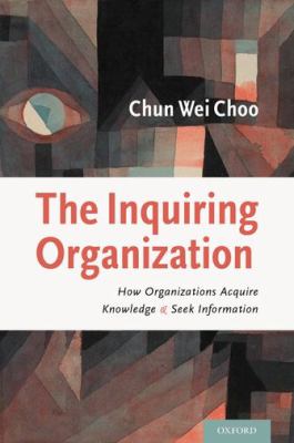 The Inquiring Organization : How Organizations Acquire Knowledge and Seek Information