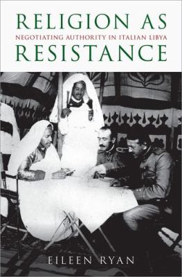 Religion As Resistance : Negotiating Authority in Italian Libya