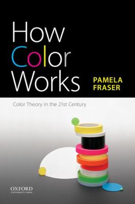 How Color Works : Color Theory in the Twenty-First Century
