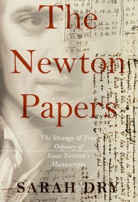 The Newton Papers : The Strange and True Odyssey of Isaac Newton's Manuscripts