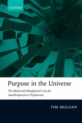 Purpose in the Universe : The Moral and Metaphysical Case for Ananthropocentric Purposivism