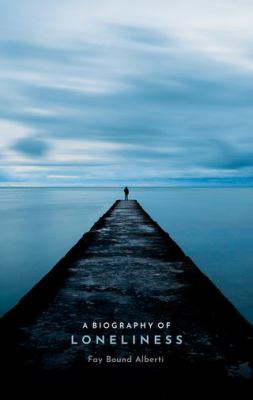 A Biography of Loneliness : The History of an Emotion
