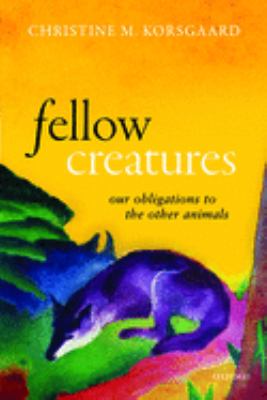 Fellow Creatures : Our Obligations to the Other Animals