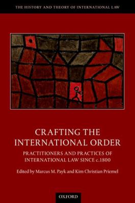 Crafting the International Order : Practitioners and Practices of International Law since C. 1800