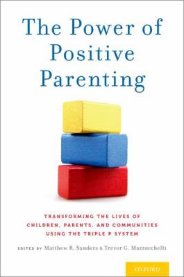 The Power of Positive Parenting : Transforming the Lives of Children, Parents, and Communities Using the Triple P System