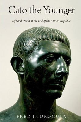 Cato the Younger : Life and Death at the End of the Roman Republic