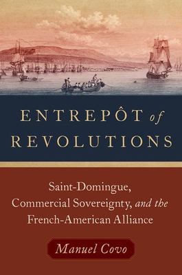 Entrepôt of Revolutions : Saint-Domingue, Commercial Sovereignty, and the French-American Alliance