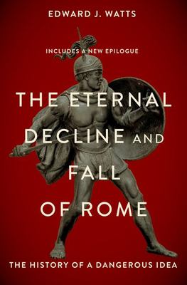The Eternal Decline and Fall of Rome : The History of a Dangerous Idea