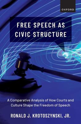 Free Speech As Civic Structure : A Comparative Analysis of How Courts and Culture Shape the Freedom of Speech