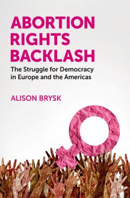 Abortion Rights Backlash : The Struggle for Democracy in Europe and the Americas