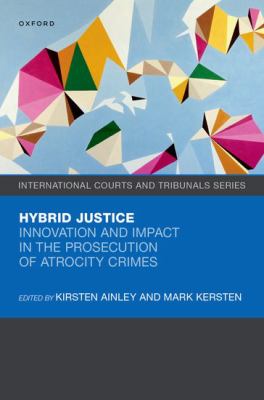 Hybrid Justice : Innovation and Impact in the Prosecution of Atrocity Crimes