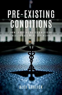 Pre-Existing Conditions : How Lobbying Makes American Health Care More Expensive