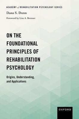 On the Foundational Principles of Rehabilitation Psychology : Origins, Understanding, and Applications