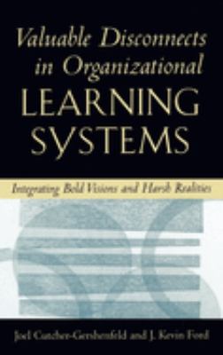 Valuable Disconnects in Organizational Learning Systems : Integrating Bold Visions and Harsh Realities