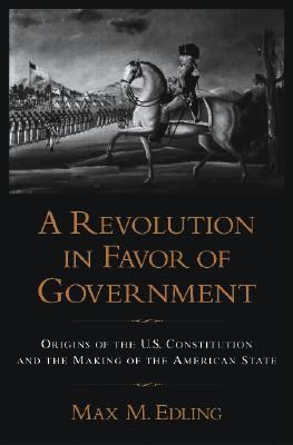 A Revolution in Favor of Government : Origins of the U. S. Constitution and the Making of the American State