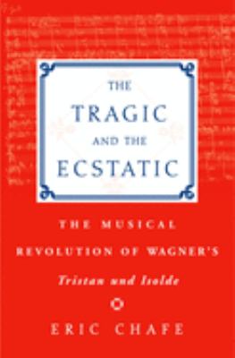 The Tragic and the Ecstatic : The Musical Revolution of Wagner's Tristan and Isolde