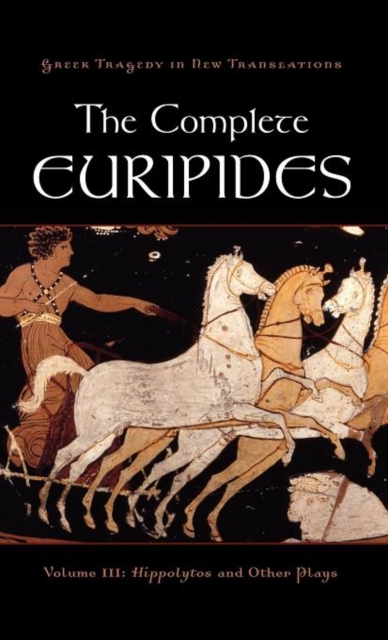 The Complete Euripides Vol. 3 : Volume III: Hippolytos and Other Plays