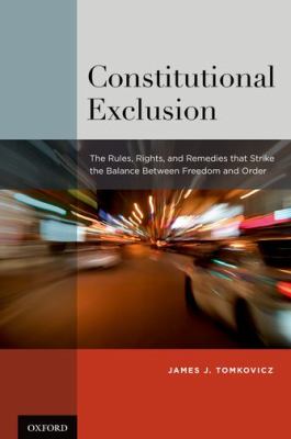 Constitutional Exclusion : The Rules, Rights, and Remedies That Strike the Balance Between Freedom and Order
