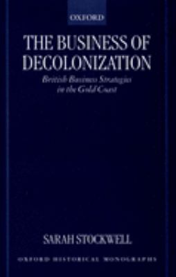 The Business of Decolonization : British Business Strategies in the Gold Coast